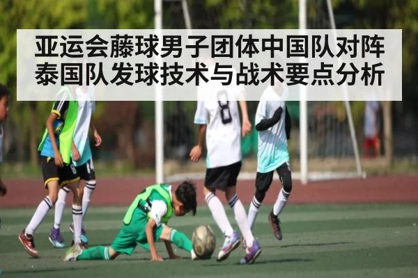 亚运会藤球男子团体中国队对阵泰国队发球技术与战术要点分析