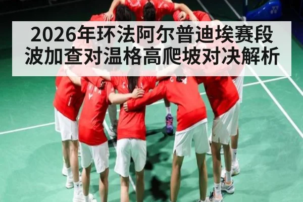 2026年环法阿尔普迪埃赛段波加查对温格高爬坡对决解析