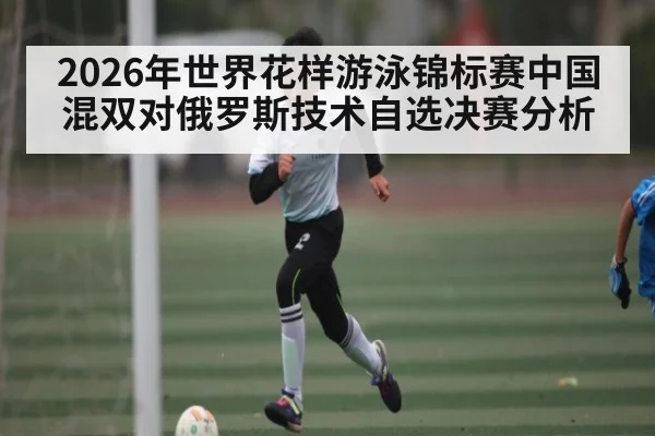 2026年世界花样游泳锦标赛中国混双对俄罗斯技术自选决赛分析