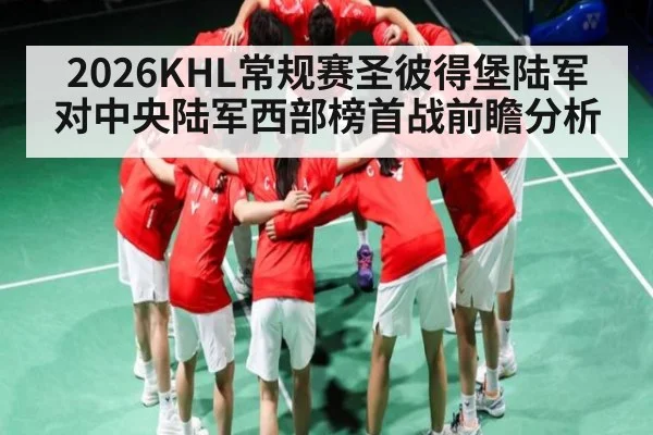 2026KHL常规赛圣彼得堡陆军对中央陆军西部榜首战前瞻分析